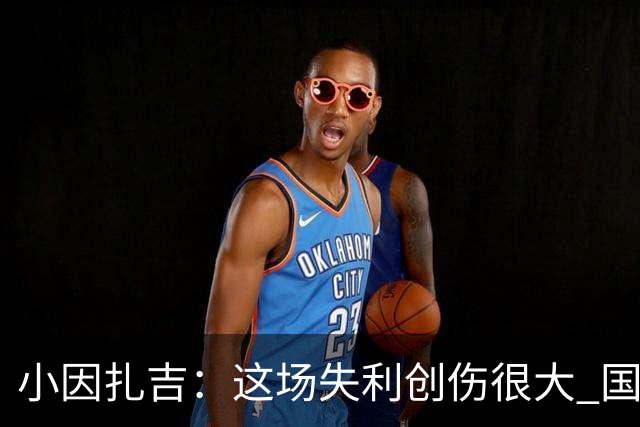 小因扎吉：这场失利创伤很大 国米必须尽快找到稳定